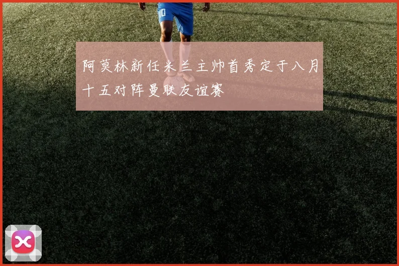 阿莫林新任米兰主帅首秀定于八月十五对阵曼联友谊赛