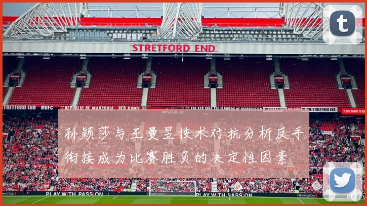 孙颖莎与王曼昱技术对抗分析反手衔接成为比赛胜负的决定性因素